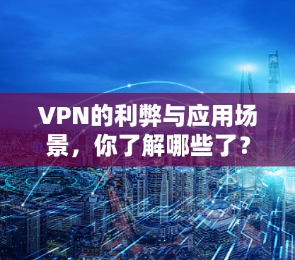 VPN的利弊与应用场景，你了解哪些了？