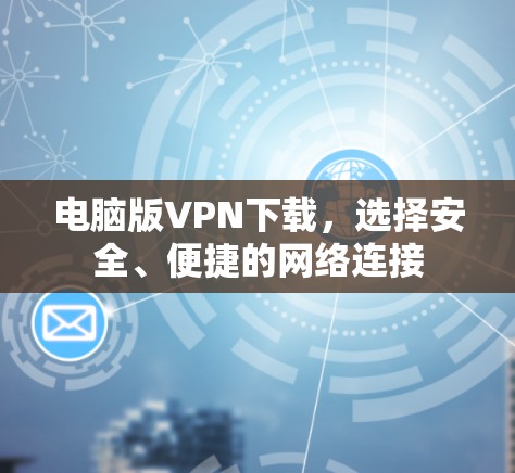 电脑版VPN下载，选择安全、便捷的网络连接