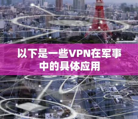 以下是一些VPN在军事中的具体应用