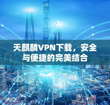 天麒麟VPN下载，安全与便捷的完美结合