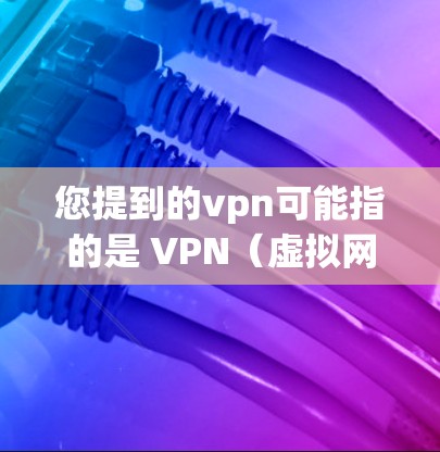 您提到的vpn可能指的是 VPN（虚拟网络）也可能是其他软件或工具。如果您指的是 VPN，以下是一些可能的解决方法