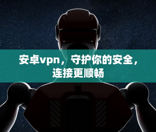安卓vpn，守护你的安全，连接更顺畅