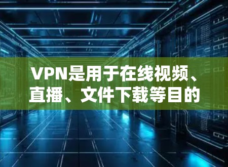 VPN是用于在线视频、直播、文件下载等目的的一系列技术，通常需要通过VPN服务器来加密数据传输。如果用户希望在手机上使用VPN，以下是一些常见的VPN软件和设备，以及如何在手机上使用这些VPN服务