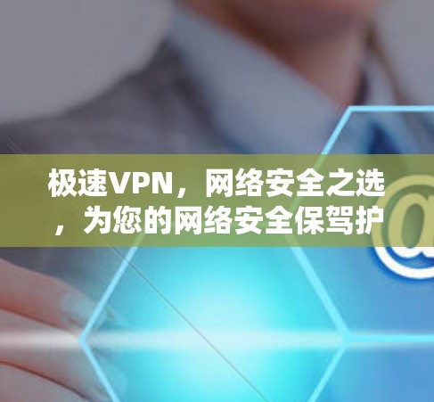 极速VPN，网络安全之选，为您的网络安全保驾护航！