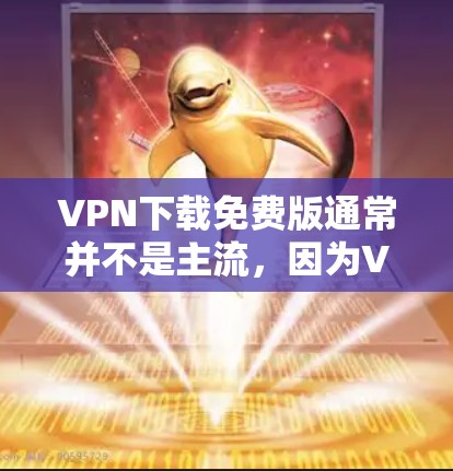 VPN下载免费版通常并不是主流，因为VPN服务通常需要一定的费用来提供功能。但是，如果你愿意尝试一些免费的VPN应用，以下是一些可以尝试的免费 VPN 应用