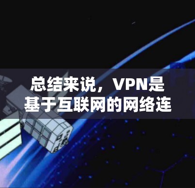 总结来说，VPN是基于互联网的网络连接方式，而连接是一个更广泛的词汇，可能指任何类型的网络连接。因此，VPN可能是一种基于某种跨连接的技术，而连接是一个更广泛的词汇