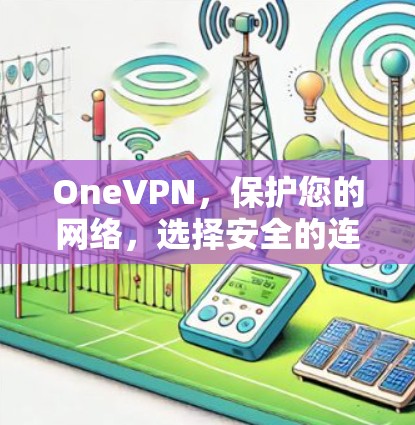 OneVPN，保护您的网络，选择安全的连接