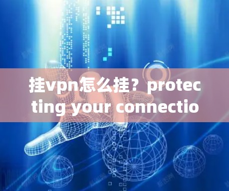 挂vpn怎么挂？protecting your connection in the digital age