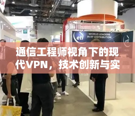 通信工程师视角下的现代VPN，技术创新与实用性解析