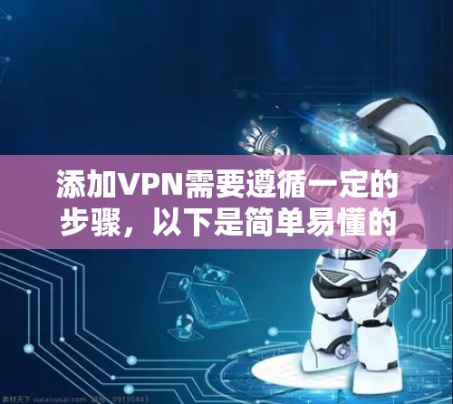添加VPN需要遵循一定的步骤，以下是简单易懂的步骤指南