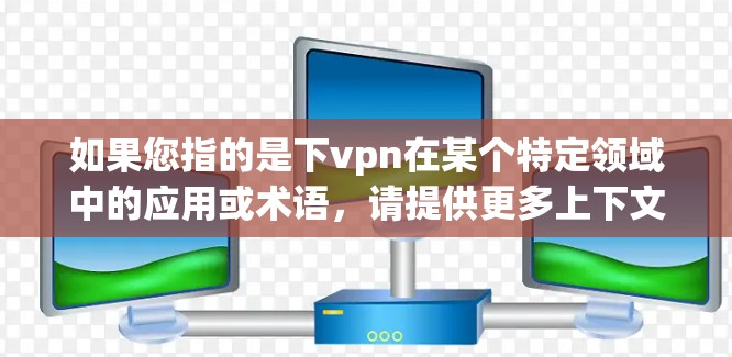如果您指的是下vpn在某个特定领域中的应用或术语，请提供更多上下文信息，以便我能够更好地理解和解释其含义