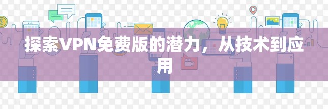 探索VPN免费版的潜力，从技术到应用