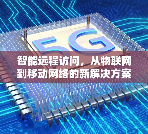 智能远程访问，从物联网到移动网络的新解决方案