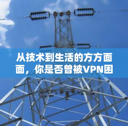 从技术到生活的方方面面，你是否曾被VPN困住？