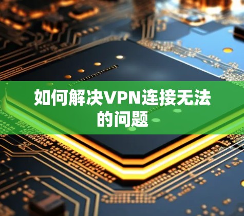 如何解决VPN连接无法的问题