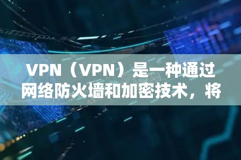 VPN（VPN）是一种通过网络防火墙和加密技术，将用户访问的安全网络与普通互联网分离的技术。它允许用户在安全的网络上连接到不安全的互联网，同时保护他们的隐私和数据