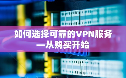 如何选择可靠的VPN服务—从购买开始