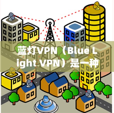 蓝灯VPN（Blue Light VPN）是一种针对特定设备颜色（如蓝色或绿色）的VPN服务，旨在为这些设备提供加密传输功能。以下是关于蓝灯VPN的详细信息