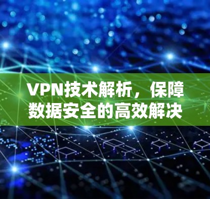 VPN技术解析，保障数据安全的高效解决方案