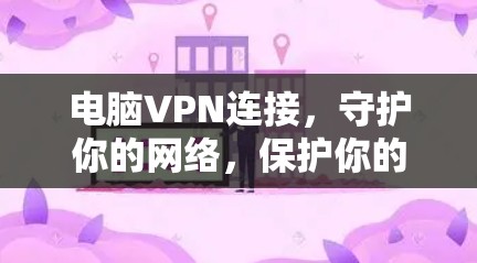 电脑VPN连接，守护你的网络，保护你的心灵，现在你可有了！