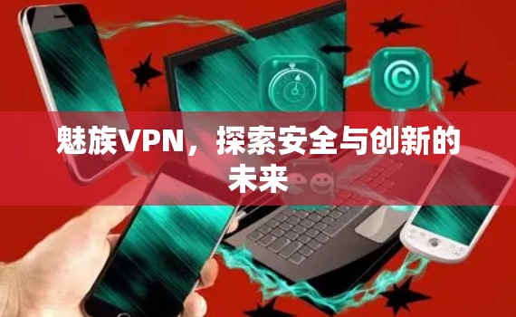 魅族VPN，探索安全与创新的未来