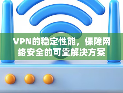 VPN的稳定性能，保障网络安全的可靠解决方案