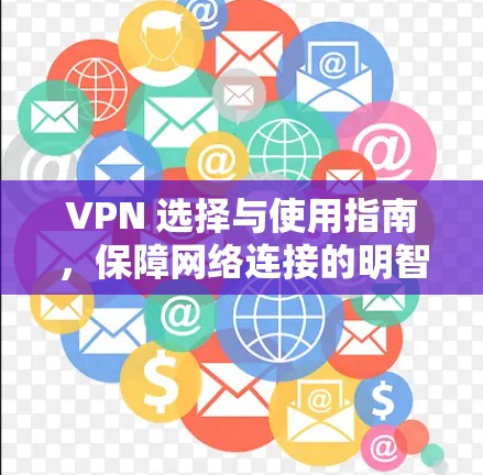 VPN 选择与使用指南，保障网络连接的明智选择