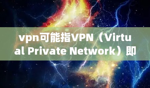 vpn可能指VPN（Virtual Private Network）即一种通过互联网实现内部网络隔离的技术。以下是一些常见的VPN登录方法