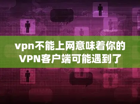 vpn不能上网意味着你的VPN客户端可能遇到了问题或无法正常连接。以下是解决该问题的步骤