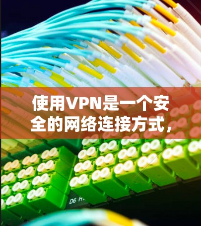 使用VPN是一个安全的网络连接方式，可以保护你的数据和隐私。以下是使用VPN的步骤指南