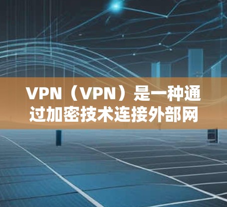 VPN（VPN）是一种通过加密技术连接外部网络的技术，用于提供数据传输的安全性。以下是关于 VPN 的一些关键实现信息