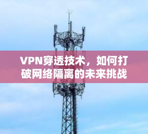 VPN穿透技术，如何打破网络隔离的未来挑战