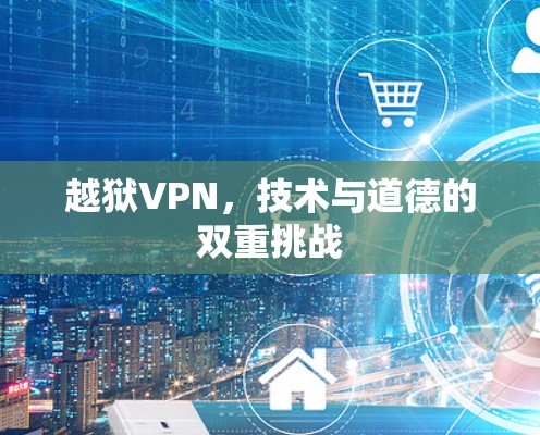 越狱VPN，技术与道德的双重挑战