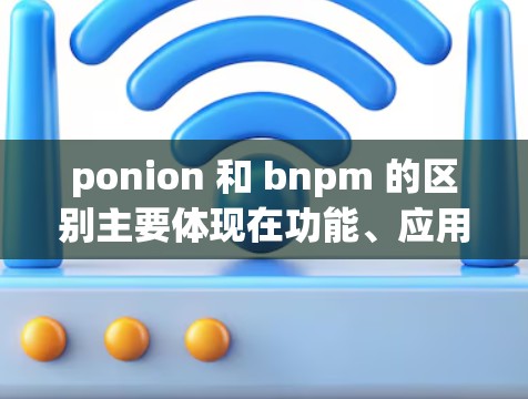 ponion 和 bnpm 的区别主要体现在功能、应用场景、技术实现以及监管等方面。以下是详细的对比