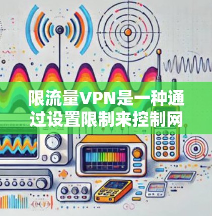 限流量VPN是一种通过设置限制来控制网络流量，防止网络攻击和数据泄露的一种方式。以下是一些实用的步骤和建议，帮助你轻松实现流量控制