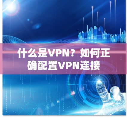 什么是VPN？如何正确配置VPN连接