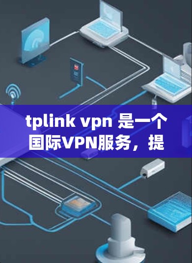 tplink vpn 是一个国际VPN服务，提供高速、安全的网络连接。tplink 提供多种VPN订阅选项，包括 Basic、Premium 和 Ultimate 三个等级，适合不同预算和需求的用户