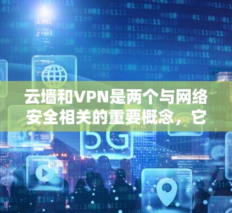 云墙和VPN是两个与网络安全相关的重要概念，它们在保护用户数据和通信安全方面发挥着重要作用。以下是对这两个概念的详细分析