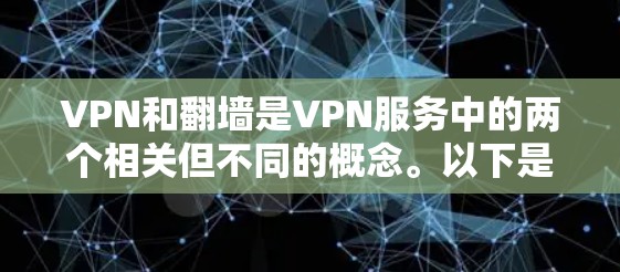 VPN和翻墙是VPN服务中的两个相关但不同的概念。以下是关于翻墙是软件的详细解释