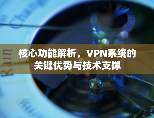 核心功能解析，VPN系统的关键优势与技术支撑