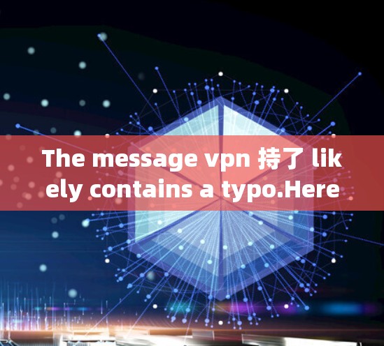 The message vpn 持了 likely contains a typo.Heres the breakdown: