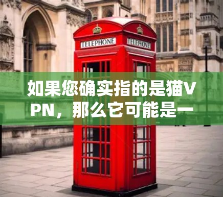 如果您确实指的是猫VPN，那么它可能是一个虚构的VPN服务，或者可能是一个打字错误。如果您需要了解如何使用某种VPN服务，或者有关于VPN的其他问题，请提供更多细节，我会尽力帮助您
