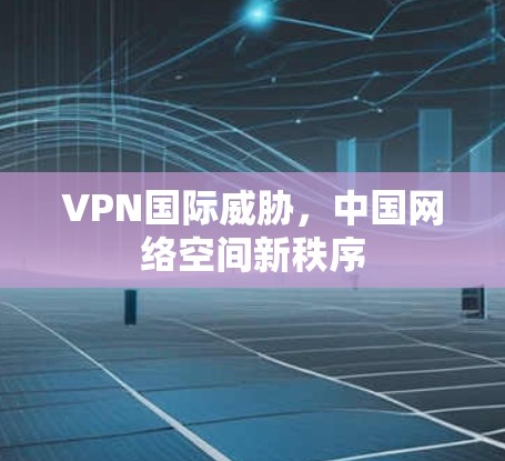 VPN国际威胁，中国网络空间新秩序