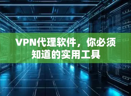 VPN代理软件，你必须知道的实用工具