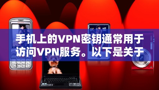 手机上的VPN密钥通常用于访问VPN服务。以下是关于如何设置和使用VPN密钥的步骤说明