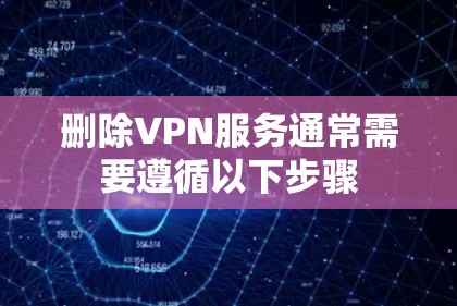 删除VPN服务通常需要遵循以下步骤