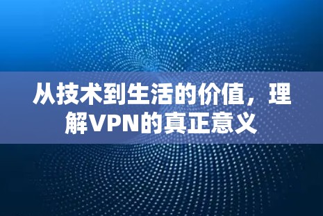从技术到生活的价值，理解VPN的真正意义