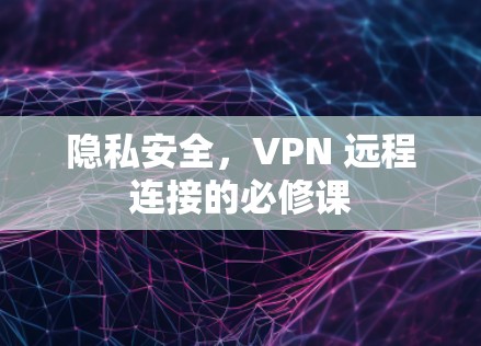 隐私安全，VPN 远程连接的必修课