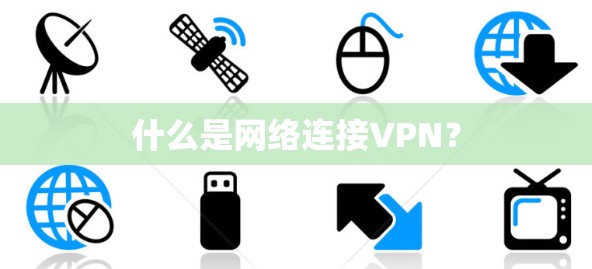什么是网络连接VPN？