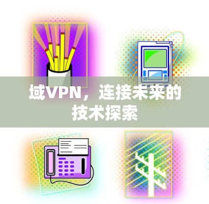 域VPN，连接未来的技术探索